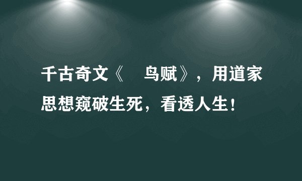 千古奇文《鵩鸟赋》，用道家思想窥破生死，看透人生！