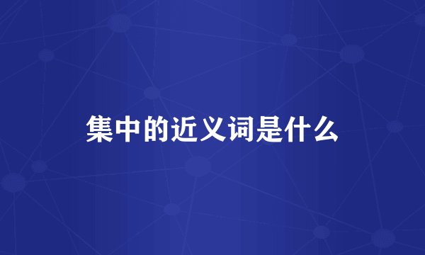 集中的近义词是什么
