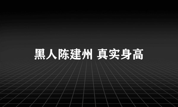 黑人陈建州 真实身高