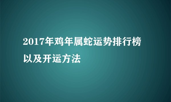 2017年鸡年属蛇运势排行榜以及开运方法