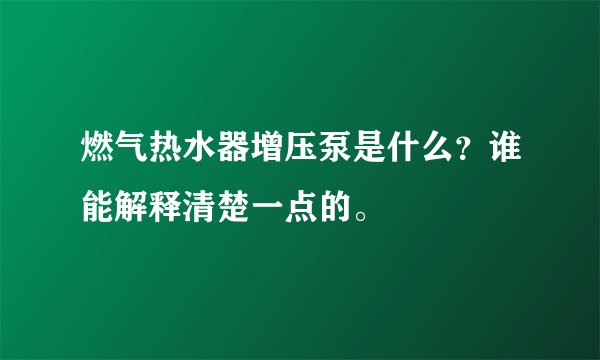 燃气热水器增压泵是什么？谁能解释清楚一点的。