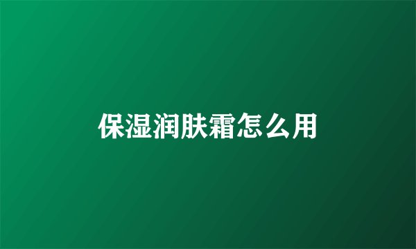 保湿润肤霜怎么用