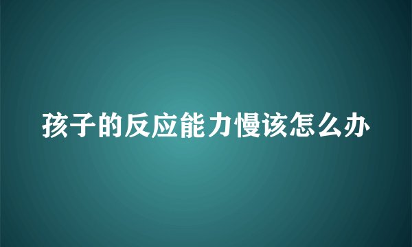 孩子的反应能力慢该怎么办
