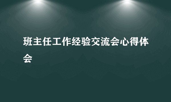 班主任工作经验交流会心得体会