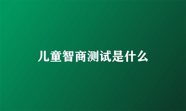 儿童智商测试是什么