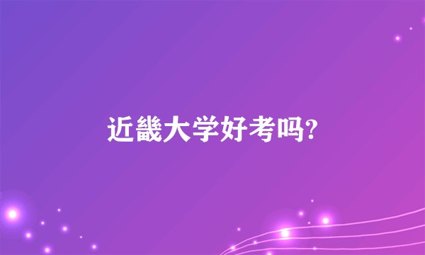 近畿大学好考吗?
