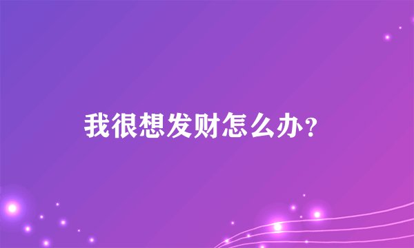 我很想发财怎么办？