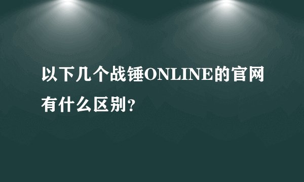 以下几个战锤ONLINE的官网有什么区别？
