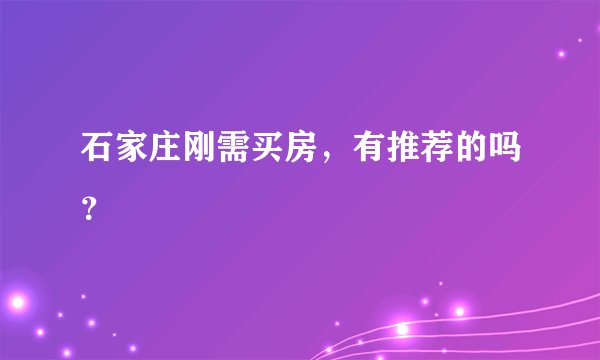 石家庄刚需买房，有推荐的吗？