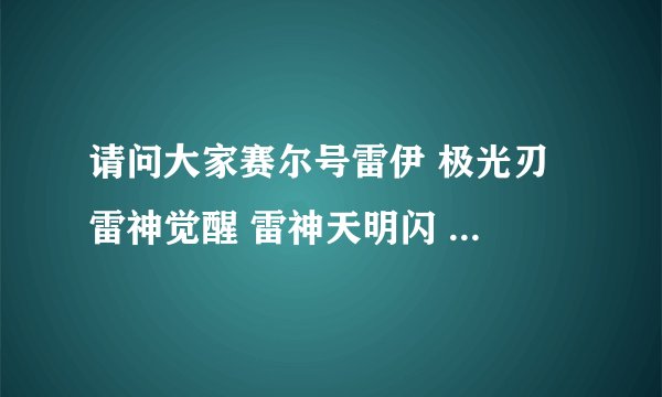 请问大家赛尔号雷伊 极光刃 雷神觉醒 雷神天明闪 怎么学的,好不好让