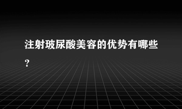 注射玻尿酸美容的优势有哪些？