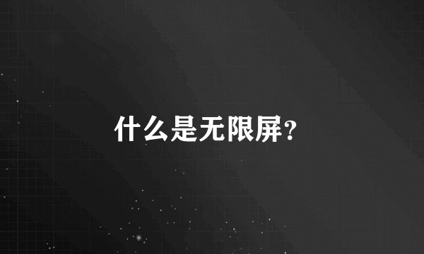 什么是无限屏？