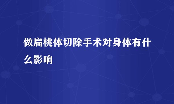 做扁桃体切除手术对身体有什么影响