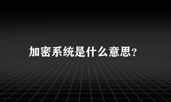 加密系统是什么意思？