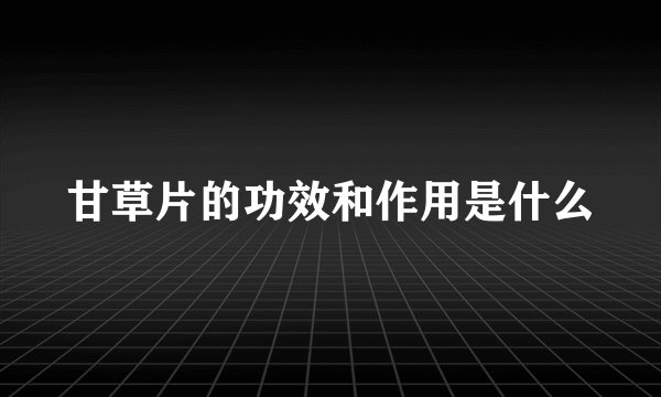 甘草片的功效和作用是什么