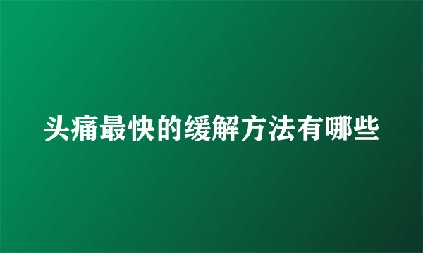 头痛最快的缓解方法有哪些