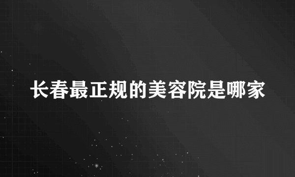 长春最正规的美容院是哪家