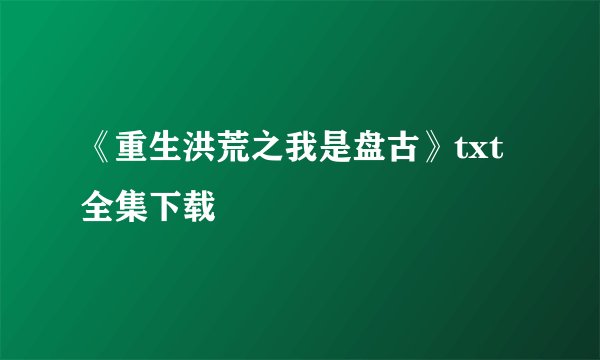 《重生洪荒之我是盘古》txt全集下载