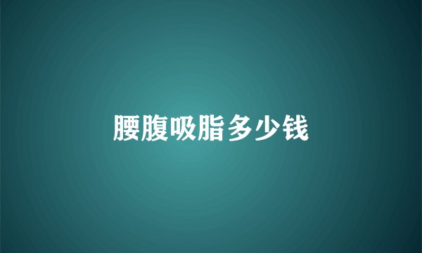 腰腹吸脂多少钱