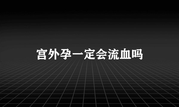 宫外孕一定会流血吗