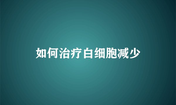 如何治疗白细胞减少