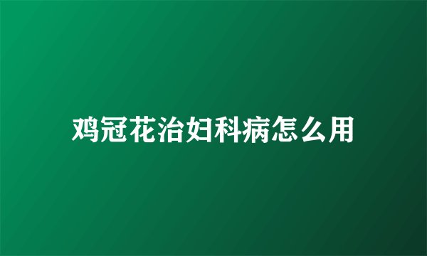 鸡冠花治妇科病怎么用