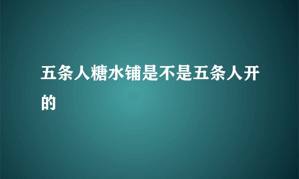 五条人糖水铺是不是五条人开的