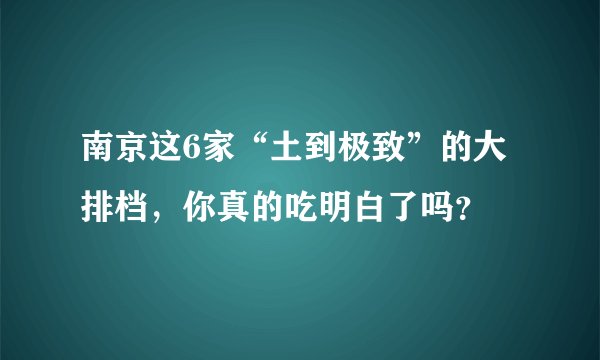 南京这6家“土到极致”的大排档，你真的吃明白了吗？
