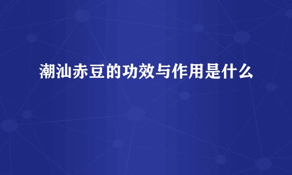 潮汕赤豆的功效与作用是什么