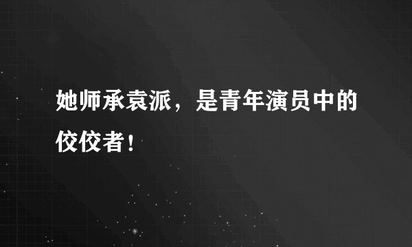她师承袁派，是青年演员中的佼佼者！