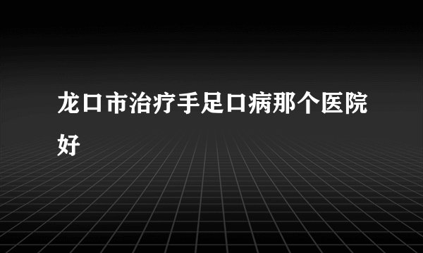 龙口市治疗手足口病那个医院好