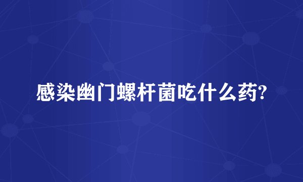 感染幽门螺杆菌吃什么药?