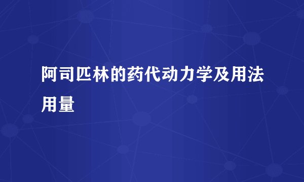 阿司匹林的药代动力学及用法用量