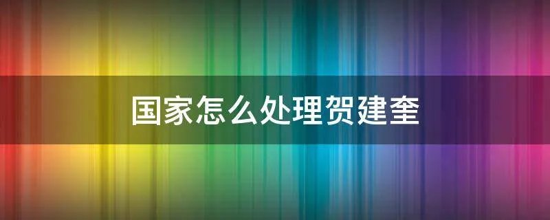 国家怎么处理贺建奎