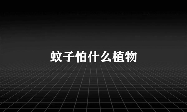 蚊子怕什么植物