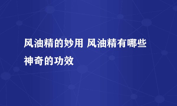 风油精的妙用 风油精有哪些神奇的功效