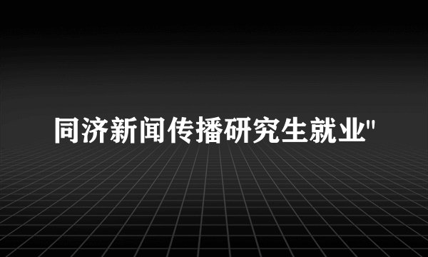 同济新闻传播研究生就业