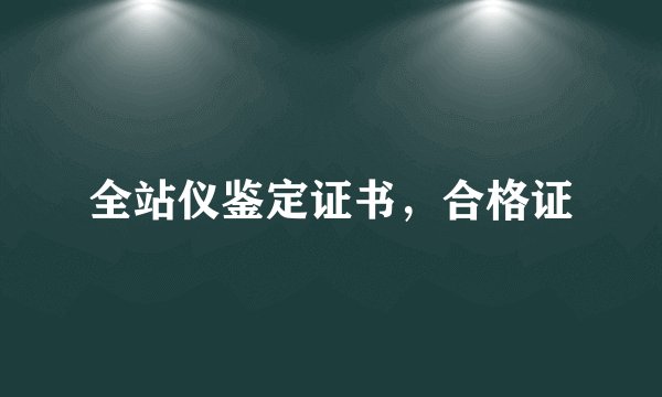 全站仪鉴定证书，合格证
