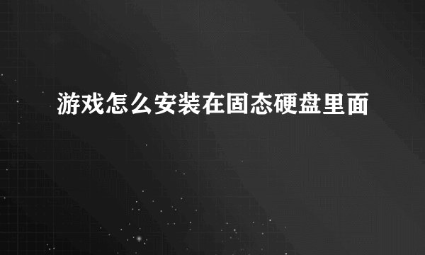 游戏怎么安装在固态硬盘里面