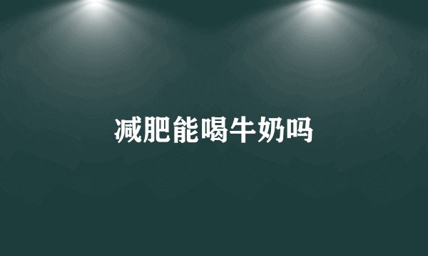 减肥能喝牛奶吗
