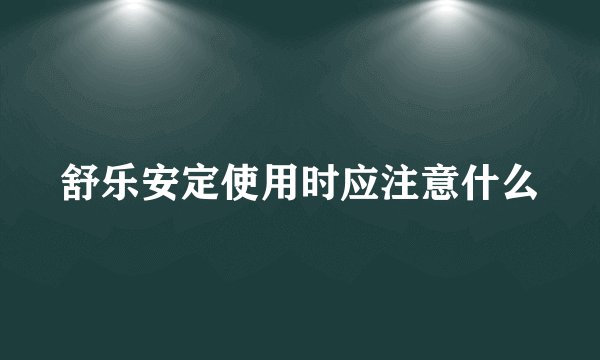 舒乐安定使用时应注意什么