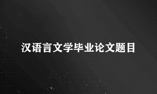 汉语言文学毕业论文题目