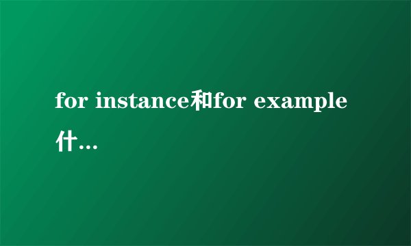for instance和for example什么区别?