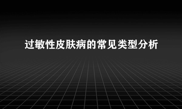 过敏性皮肤病的常见类型分析