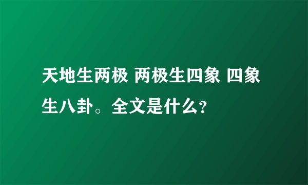 天地生两极 两极生四象 四象生八卦。全文是什么?