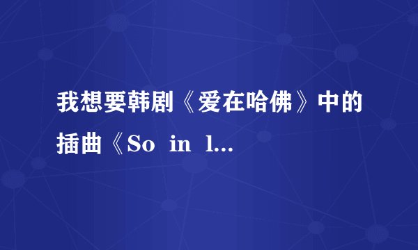 我想要韩剧《爱在哈佛》中的插曲《So  in  love》的歌词。