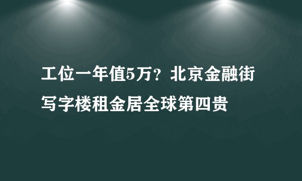 工位一年值5万？北京金融街写字楼租金居全球第四贵