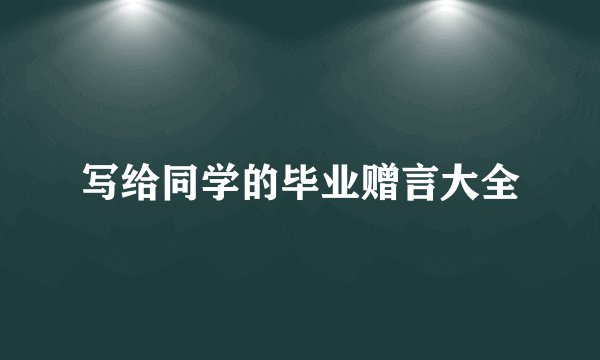 写给同学的毕业赠言大全