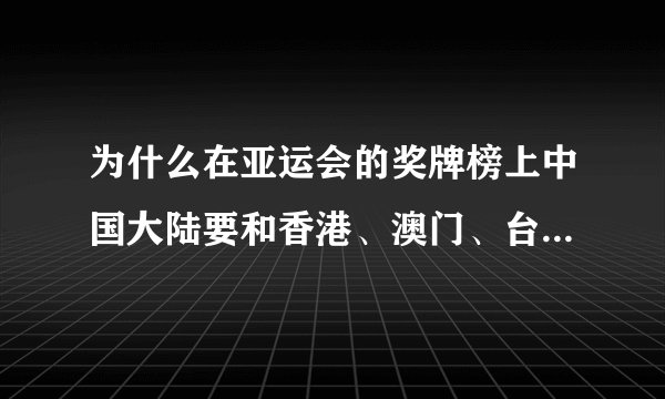 为什么在亚运会的奖牌榜上中国大陆要和香港、澳门、台湾分开?