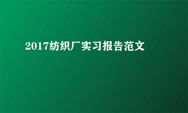 2017纺织厂实习报告范文